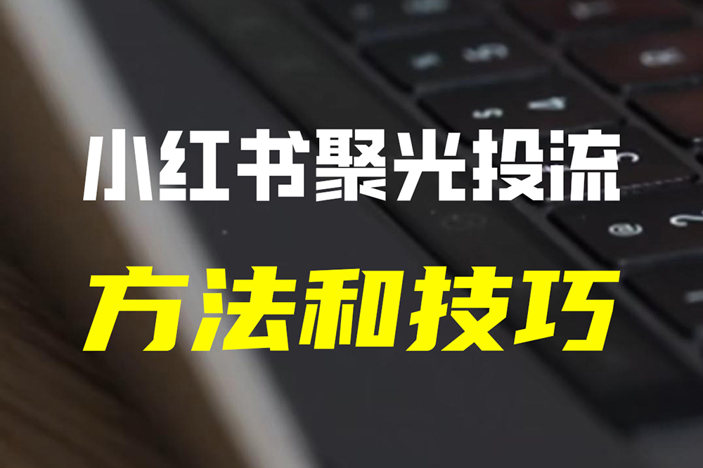 小红书聚光投流方法和技巧